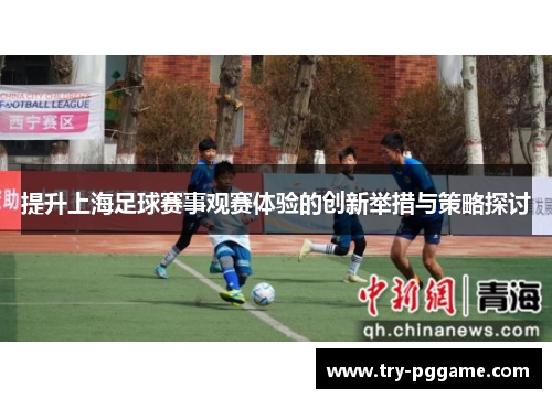 提升上海足球赛事观赛体验的创新举措与策略探讨 提升上海足球赛事观赛体验的创新举措与策略探讨