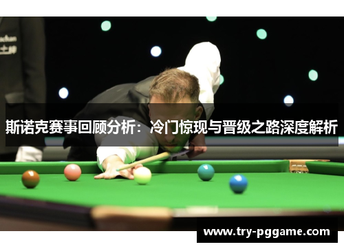 斯诺克赛事回顾分析：冷门惊现与晋级之路深度解析