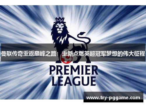 曼联传奇重返巅峰之路:重新点燃英超冠军梦想的伟大征程 曼联传奇重返巅峰之路:重新点燃英超冠军梦想的伟大征程
