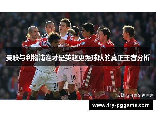 曼联与利物浦谁才是英超更强球队的真正王者分析