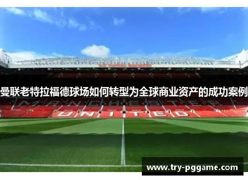 曼联老特拉福德球场如何转型为全球商业资产的成功案例 曼联老特拉福德球场如何转型为全球商业资产的成功案例