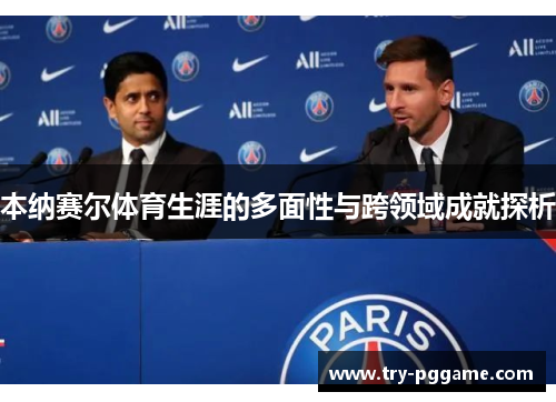 本纳赛尔体育生涯的多面性与跨领域成就探析 本纳赛尔体育生涯的多面性与跨领域成就探析