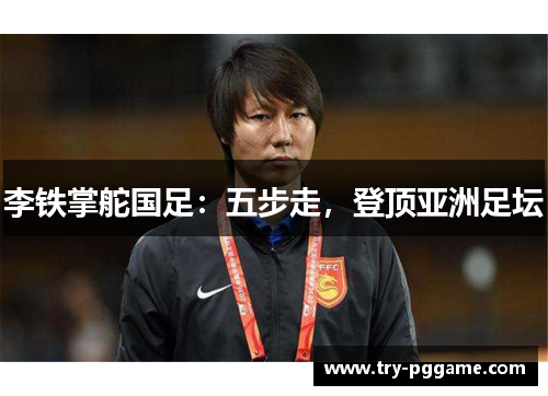 李铁掌舵国足：五步走，登顶亚洲足坛