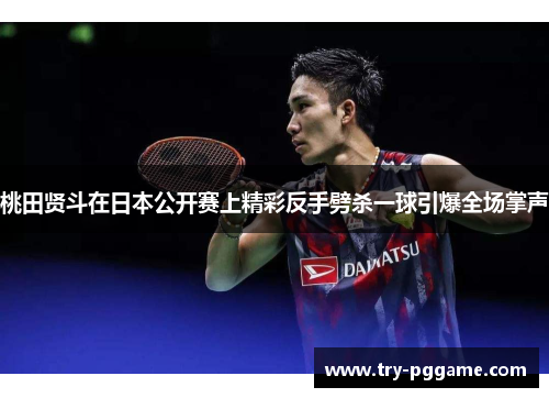 桃田贤斗在日本公开赛上精彩反手劈杀一球引爆全场掌声 桃田贤斗在日本公开赛上精彩反手劈杀一球引爆全场掌声