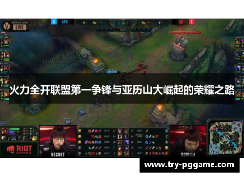火力全开联盟第一争锋与亚历山大崛起的荣耀之路 火力全开联盟第一争锋与亚历山大崛起的荣耀之路