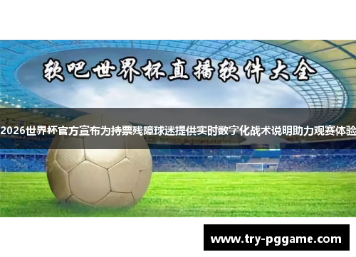 2026世界杯官方宣布为持票残障球迷提供实时数字化战术说明助力观赛体验