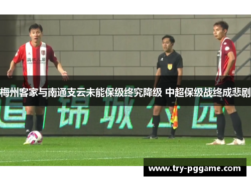 梅州客家与南通支云未能保级终究降级 中超保级战终成悲剧