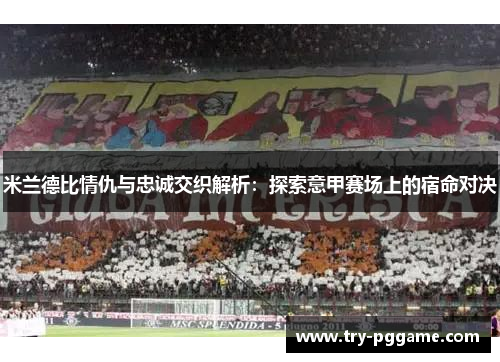 米兰德比情仇与忠诚交织解析：探索意甲赛场上的宿命对决