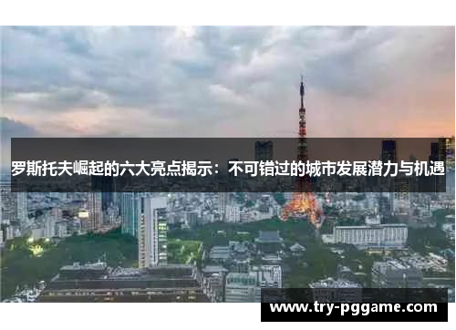 罗斯托夫崛起的六大亮点揭示：不可错过的城市发展潜力与机遇