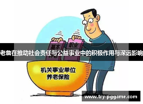 老詹在推动社会责任与公益事业中的积极作用与深远影响