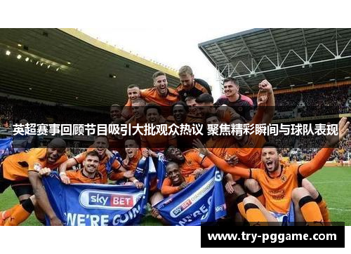 英超赛事回顾节目吸引大批观众热议 聚焦精彩瞬间与球队表现
