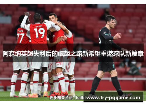 阿森纳英超失利后的崛起之路新希望重燃球队新篇章 阿森纳英超失利后的崛起之路新希望重燃球队新篇章