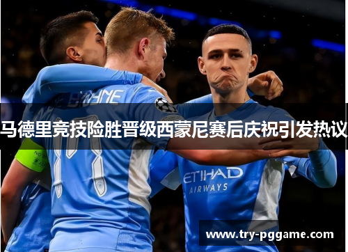 马德里竞技险胜晋级西蒙尼赛后庆祝引发热议 马德里竞技险胜晋级西蒙尼赛后庆祝引发热议