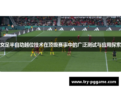 女足半自动越位技术在顶级赛事中的广泛测试与应用探索
