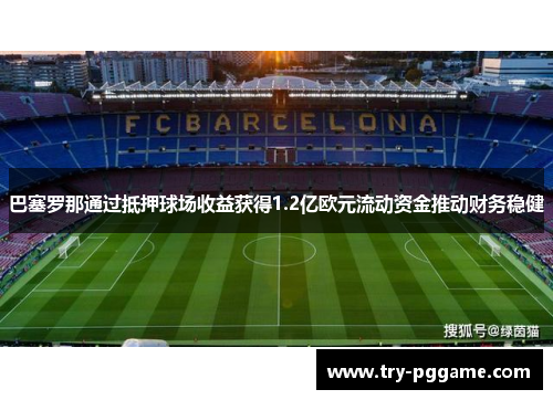 巴塞罗那通过抵押球场收益获得1.2亿欧元流动资金推动财务稳健 巴塞罗那通过抵押球场收益获得1.2亿欧元流动资金推动财务稳健